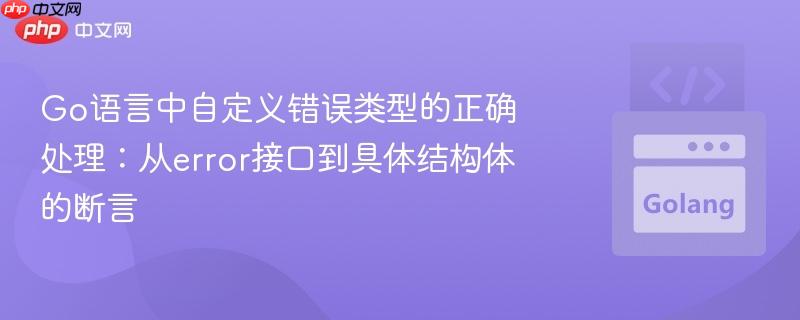 Go语言中自定义错误类型的正确处理:从error接口到具体结构体的断言