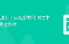 Pytest 进阶:实现参数化测试中的动态跳过条件
