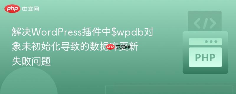 解决WordPress插件中$wpdb对象未初始化导致的数据库更新失败问题