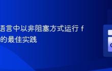 在 Go 语言中以非阻塞方式运行 for 循环的最佳实践