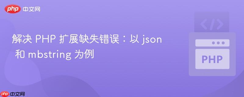 解决 PHP 扩展缺失错误：以 json 和 mbstring 为例
