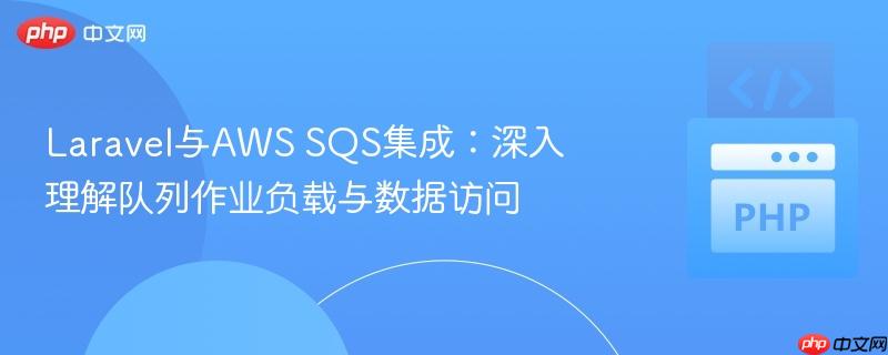 Laravel与AWS SQS集成：深入理解队列作业负载与数据访问

