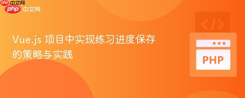 Vue.js 项目中实现练习进度保存的策略与实践
