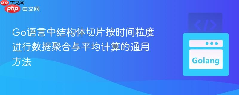 Go语言中结构体切片按时间粒度进行数据聚合与平均计算的通用方法