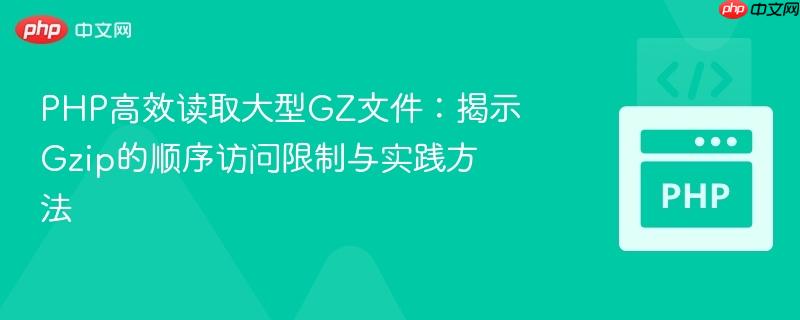 PHP高效读取大型GZ文件:揭示Gzip的顺序访问限制与实践方法