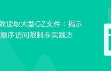 PHP高效读取大型GZ文件:揭示Gzip的顺序访问限制与实践方法