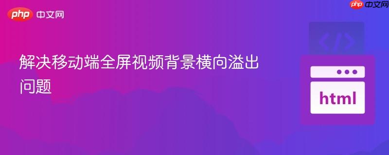 解决移动端全屏视频背景横向溢出问题