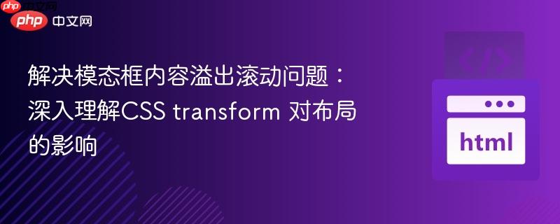 解决模态框内容溢出滚动问题:深入理解CSS transform 对布局的影响