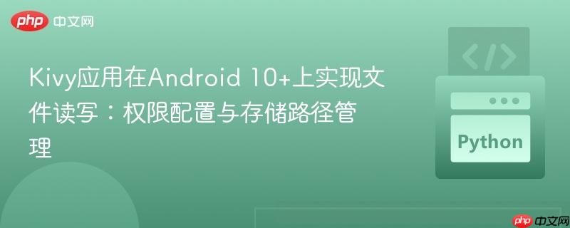 Kivy应用在Android 10+上实现文件读写：权限配置与存储路径管理
