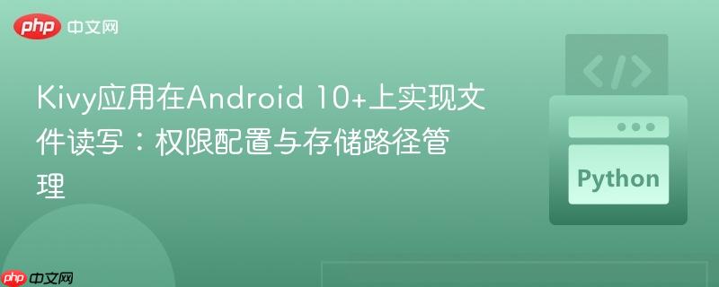 Kivy应用在Android 10+上实现文件读写:权限配置与存储路径管理