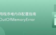 Java应用程序堆内存配置指南：解决OutOfMemoryError
