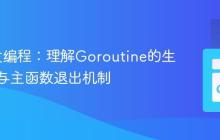 Go并发编程：理解Goroutine的生命周期与主函数退出机制