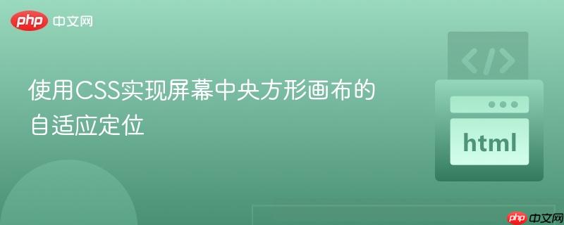 使用CSS实现屏幕中央方形画布的自适应定位