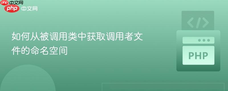如何从被调用类中获取调用者文件的命名空间