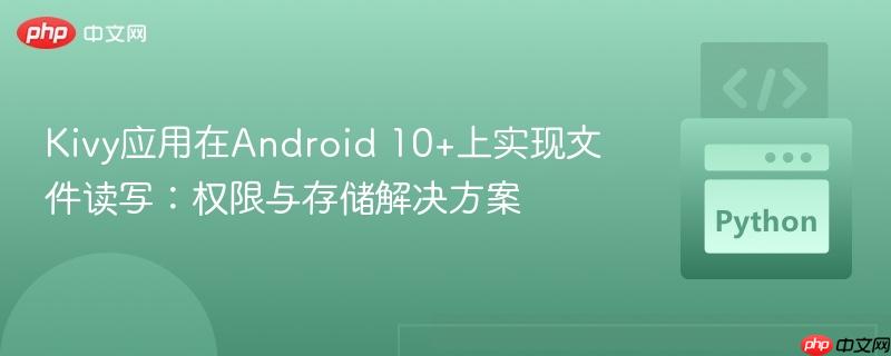 Kivy应用在Android 10+上实现文件读写:权限与存储解决方案