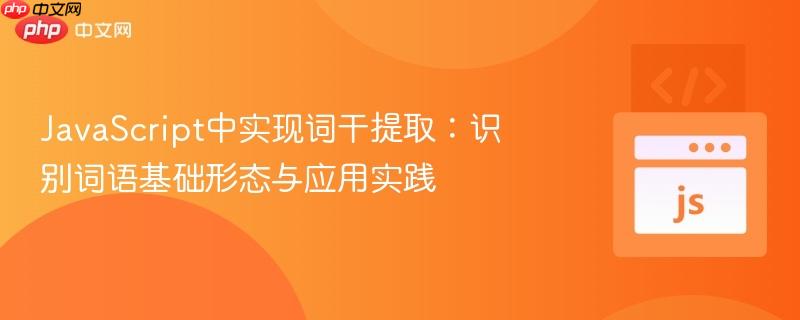 JavaScript中实现词干提取:识别词语基础形态与应用实践