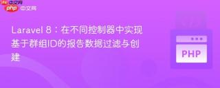 Laravel 8：在不同控制器中实现基于群组ID的报告数据过滤与创建