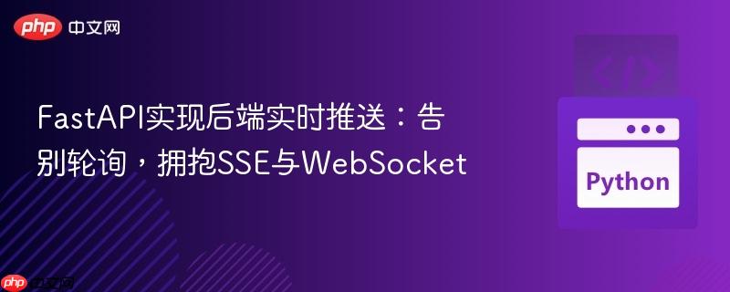 FastAPI实现后端实时推送：告别轮询，拥抱SSE与WebSocket
