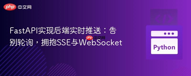 FastAPI实现后端实时推送:告别轮询,拥抱SSE与WebSocket