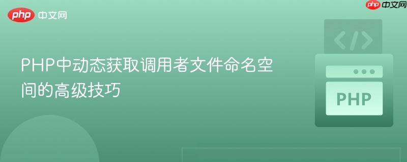 PHP中动态获取调用者文件命名空间的高级技巧