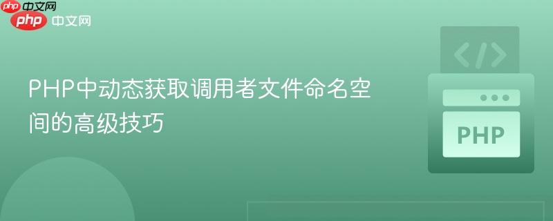 PHP中动态获取调用者文件命名空间的高级技巧