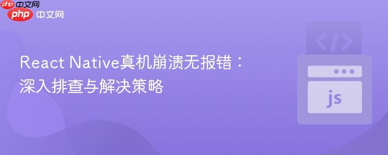 React Native真机崩溃无报错:深入排查与解决策略 React Native真机崩溃无报错:深入排查与解决策略