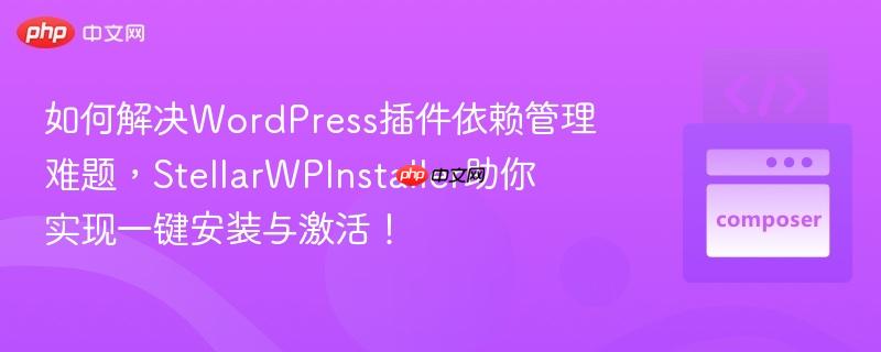 如何解决WordPress插件依赖管理难题,StellarWPInstaller助你实现一键安装与激活!