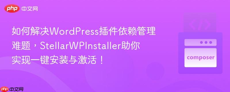 如何解决wordpress插件依赖管理难题,stellarwpinstaller助你实现一键安装与激活!