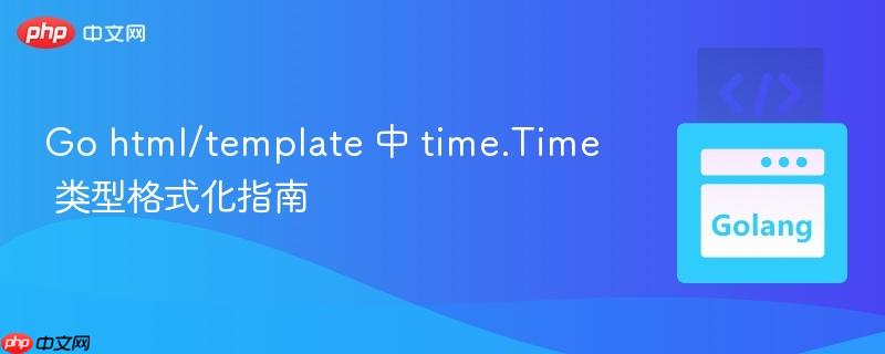 Go html/template 中 time.Time 类型格式化指南