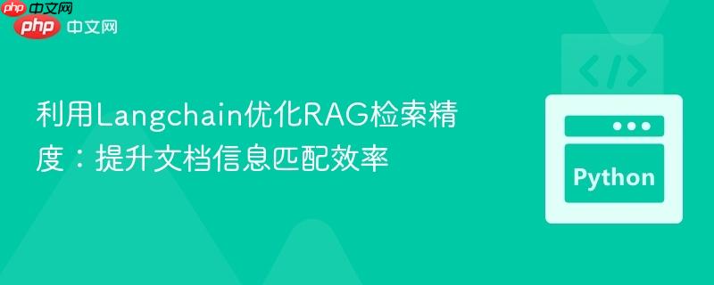 利用Langchain优化RAG检索精度：提升文档信息匹配效率
