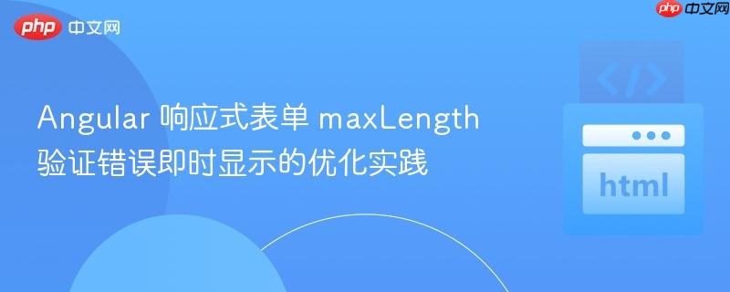 Angular 响应式表单 maxLength 验证错误即时显示的优化实践