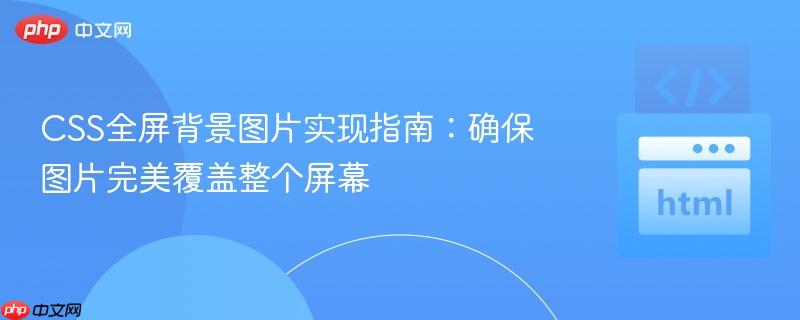 CSS全屏背景图片实现指南:确保图片完美覆盖整个屏幕
