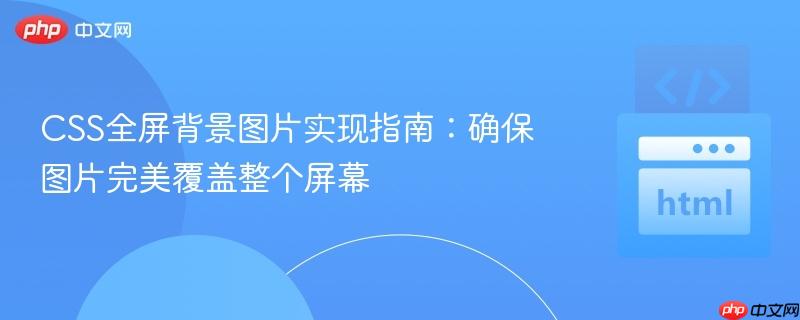 CSS全屏背景图片实现指南:确保图片完美覆盖整个屏幕