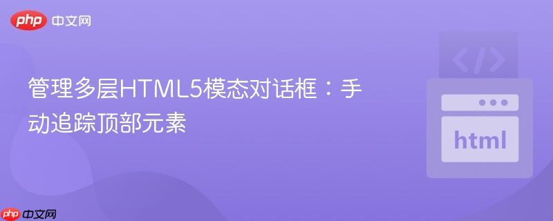 管理多层HTML5模态对话框：手动追踪顶部元素