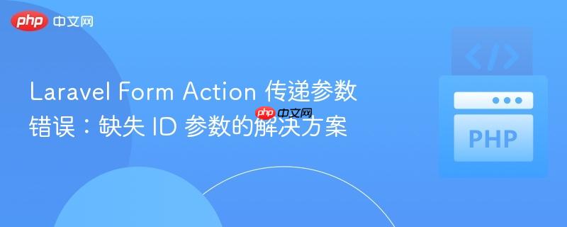 Laravel Form Action 传递参数错误：缺失 ID 参数的解决方案