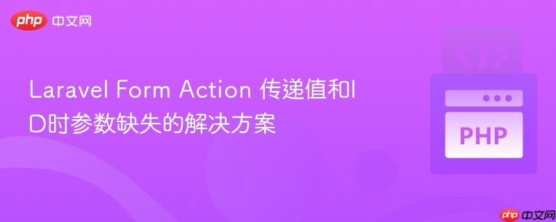 Laravel Form Action 传递值和ID时参数缺失的解决方案