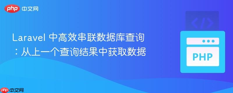 laravel 中高效串联数据库查询:从上一个查询结果中获取数据