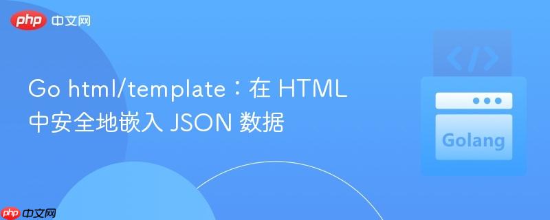 Go html/template:在 HTML 中安全地嵌入 JSON 数据