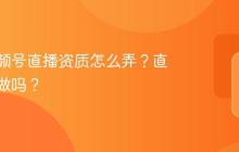房产视频号直播资质怎么弄?直播还能做吗?