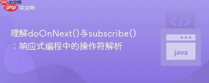 理解doOnNext()与subscribe()：响应式编程中的操作符解析