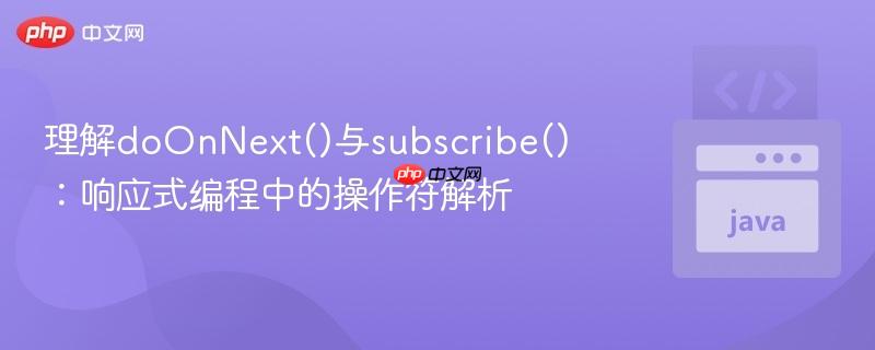 理解doOnNext()与subscribe():响应式编程中的操作符解析 理解doOnNext()与subscribe():响应式编程中的操作符解析