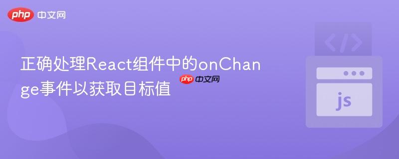 正确处理React组件中的onChange事件以获取目标值 正确处理React组件中的onChange事件以获取目标值