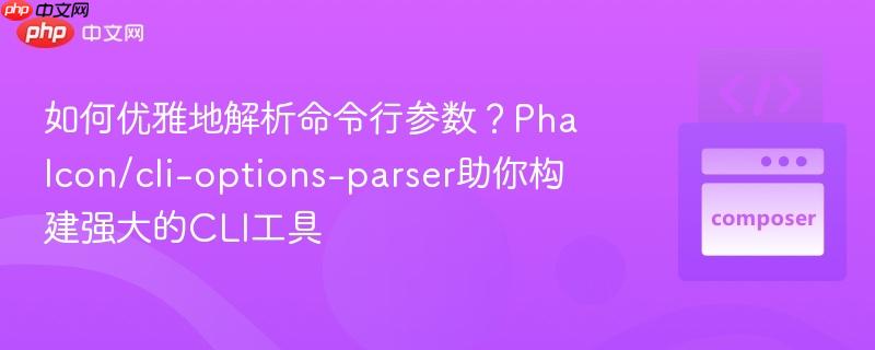 如何优雅地解析命令行参数？Phalcon/cli-options-parser助你构建强大的CLI工具