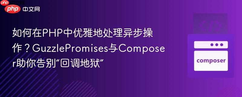 如何在PHP中优雅地处理异步操作?GuzzlePromises与Composer助你告别“回调地狱” 如何在PHP中优雅地处理异步操作?GuzzlePromises与Composer助你告别“回调地狱”