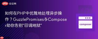 如何在PHP中优雅地处理异步操作？GuzzlePromises与Composer助你告别“回调地狱”