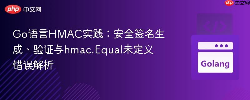 Go语言HMAC实践:安全签名生成、验证与hmac.Equal未定义错误解析