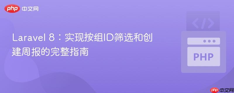 Laravel 8:实现按组ID筛选和创建周报的完整指南