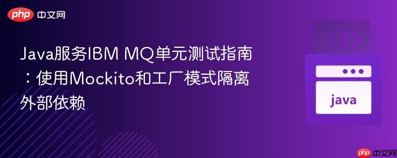 Java服务IBM MQ单元测试指南:使用Mockito和工厂模式隔离外部依赖