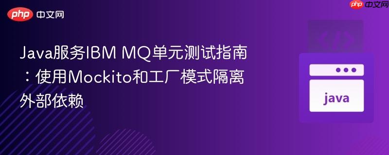 Java服务IBM MQ单元测试指南:使用Mockito和工厂模式隔离外部依赖