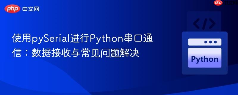 使用pySerial进行Python串口通信：数据接收与常见问题解决
